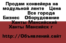 Продам конвейера на модульной ленте › Цена ­ 80 000 - Все города Бизнес » Оборудование   . Ханты-Мансийский,Ханты-Мансийск г.